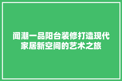闻潮一品阳台装修打造现代家居新空间的艺术之旅  第1张