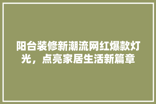 阳台装修新潮流网红爆款灯光，点亮家居生活新篇章  第1张