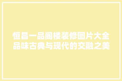 恒昌一品阁楼装修图片大全品味古典与现代的交融之美  第1张