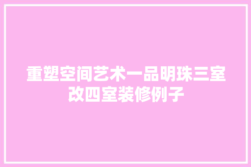 重塑空间艺术一品明珠三室改四室装修例子