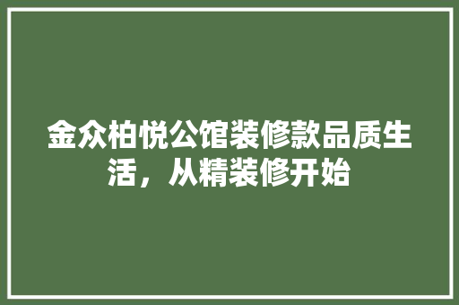 金众柏悦公馆装修款品质生活，从精装修开始  第1张