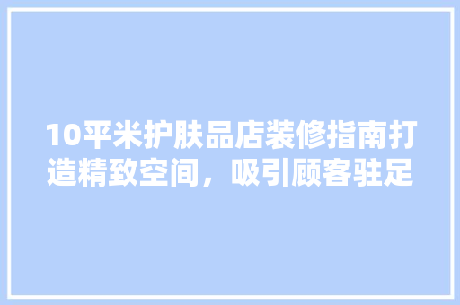 10平米护肤品店装修指南打造精致空间，吸引顾客驻足