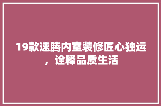 19款速腾内室装修匠心独运，诠释品质生活