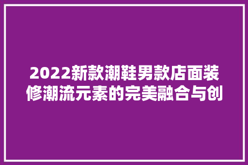2022新款潮鞋男款店面装修潮流元素的完美融合与创新设计
