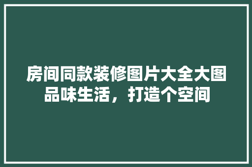 房间同款装修图片大全大图品味生活，打造个空间  第1张