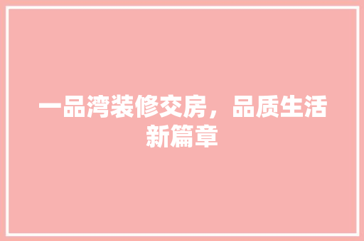 一品湾装修交房，品质生活新篇章