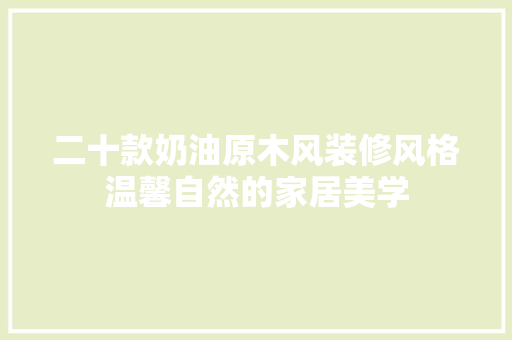 二十款奶油原木风装修风格温馨自然的家居美学
