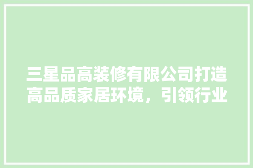 三星品高装修有限公司打造高品质家居环境，引领行业新风尚