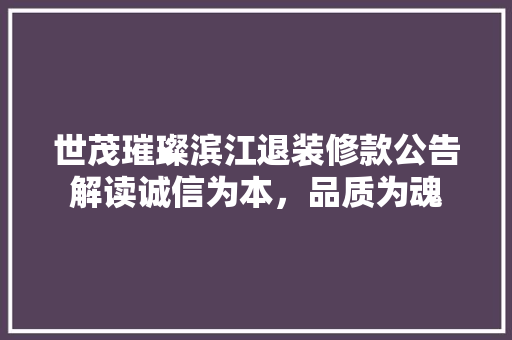 世茂璀璨滨江退装修款公告解读诚信为本，品质为魂