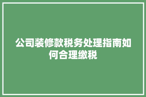 公司装修款税务处理指南如何合理缴税