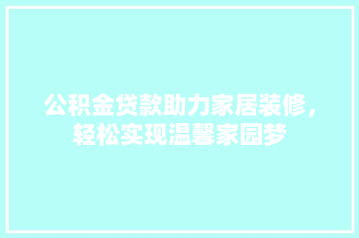 公积金贷款助力家居装修，轻松实现温馨家园梦  第1张