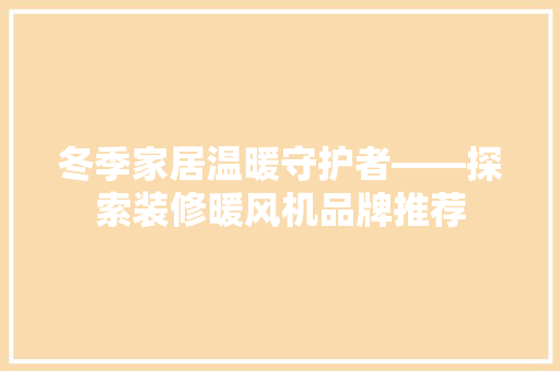 冬季家居温暖守护者——探索装修暖风机品牌推荐  第1张