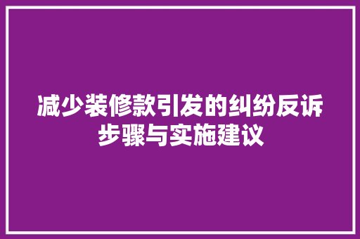 减少装修款引发的纠纷反诉步骤与实施建议