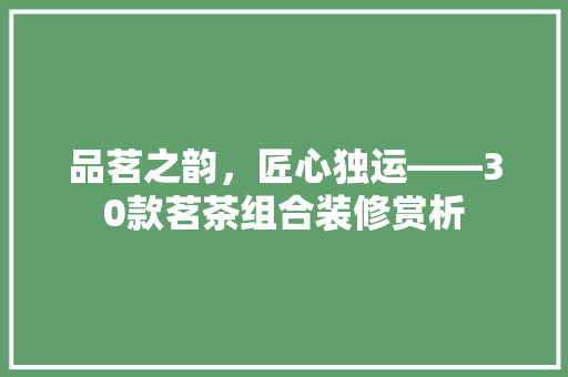 品茗之韵，匠心独运——30款茗茶组合装修赏析  第1张