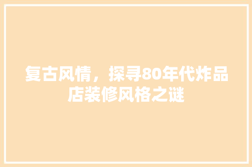 复古风情，探寻80年代炸品店装修风格之谜