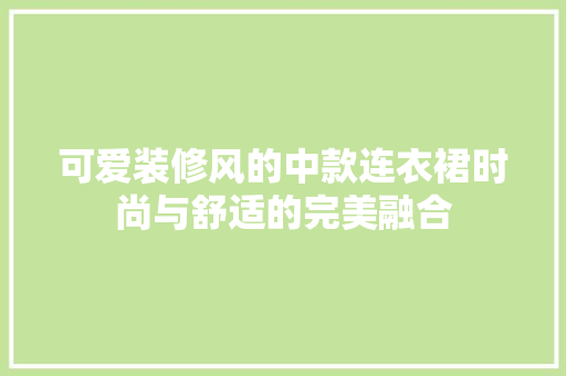 可爱装修风的中款连衣裙时尚与舒适的完美融合