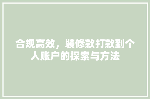 合规高效，装修款打款到个人账户的探索与方法