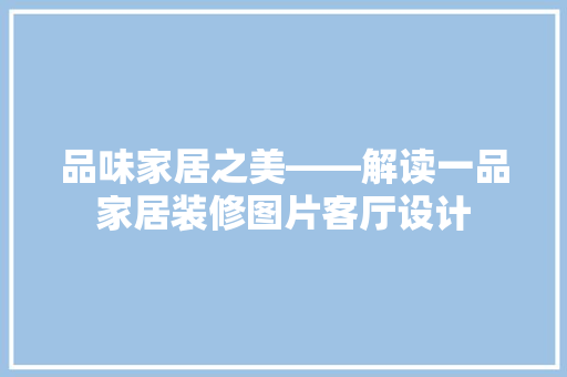 品味家居之美——解读一品家居装修图片客厅设计