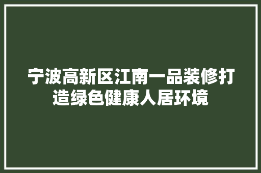 宁波高新区江南一品装修打造绿色健康人居环境
