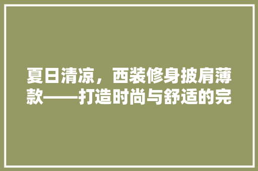 夏日清凉，西装修身披肩薄款——打造时尚与舒适的完美结合  第1张