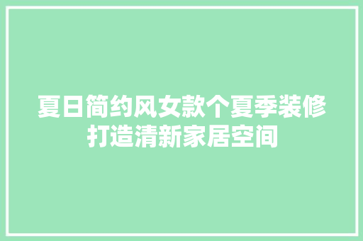 夏日简约风女款个夏季装修打造清新家居空间  第1张