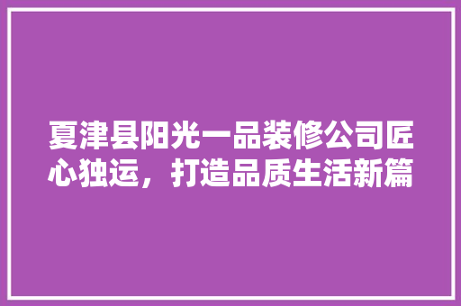 夏津县阳光一品装修公司匠心独运，打造品质生活新篇章