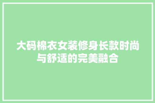大码棉衣女装修身长款时尚与舒适的完美融合