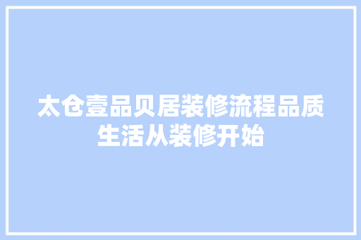 太仓壹品贝居装修流程品质生活从装修开始