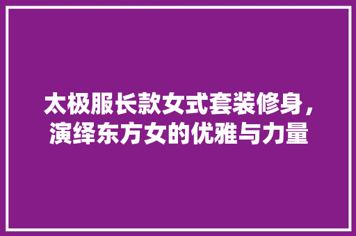 太极服长款女式套装修身，演绎东方女的优雅与力量