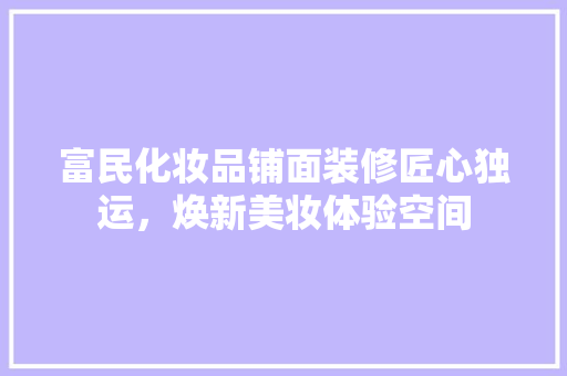 富民化妆品铺面装修匠心独运，焕新美妆体验空间  第1张