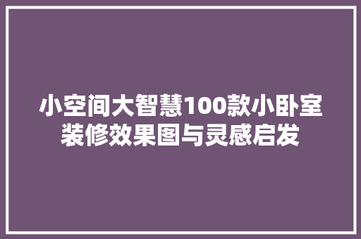 小空间大智慧100款小卧室装修效果图与灵感启发