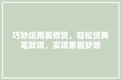 巧妙运用装修贷，轻松贷两笔款项，实现家居梦想  第1张