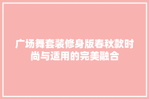 广场舞套装修身版春秋款时尚与适用的完美融合