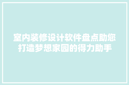 室内装修设计软件盘点助您打造梦想家园的得力助手