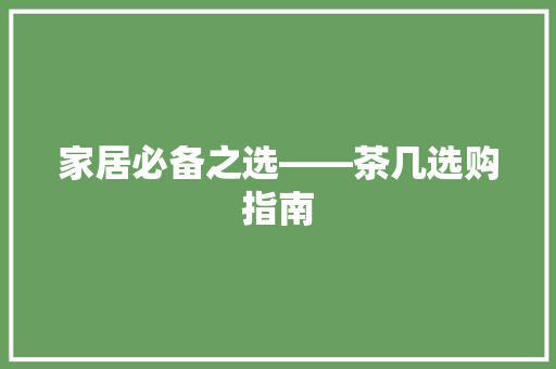 家居必备之选——茶几选购指南  第1张