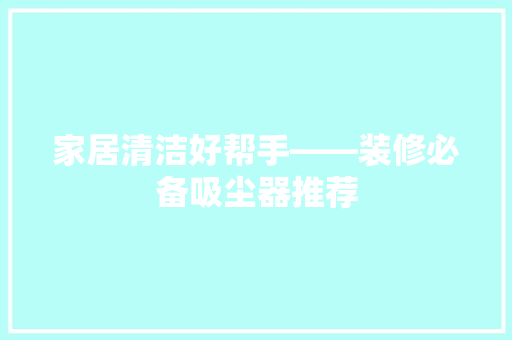 家居清洁好帮手——装修必备吸尘器推荐