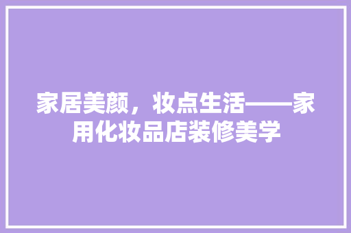 家居美颜，妆点生活——家用化妆品店装修美学