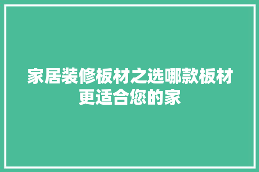 家居装修板材之选哪款板材更适合您的家