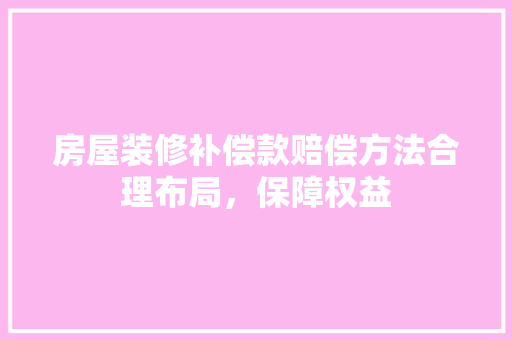 房屋装修补偿款赔偿方法合理布局，保障权益