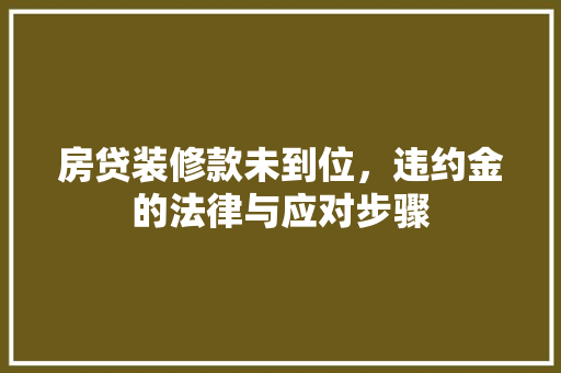 房贷装修款未到位，违约金的法律与应对步骤