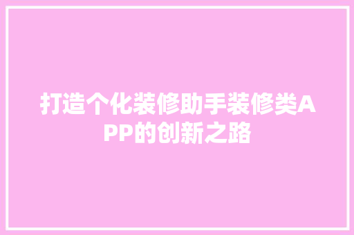 打造个化装修助手装修类APP的创新之路