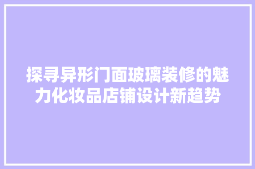 探寻异形门面玻璃装修的魅力化妆品店铺设计新趋势  第1张