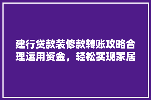 建行贷款装修款转账攻略合理运用资金，轻松实现家居梦想
