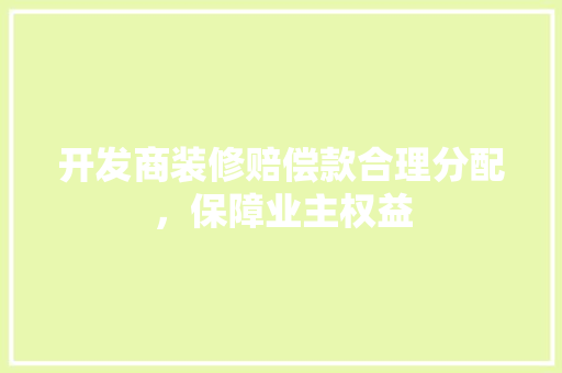 开发商装修赔偿款合理分配，保障业主权益  第1张