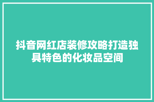 抖音网红店装修攻略打造独具特色的化妆品空间