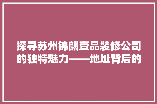 探寻苏州锦麟壹品装修公司的独特魅力——地址背后的故事  第1张