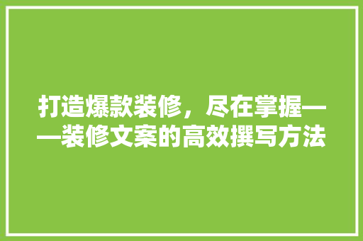 打造爆款装修，尽在掌握——装修文案的高效撰写方法