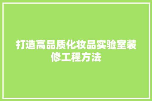 打造高品质化妆品实验室装修工程方法