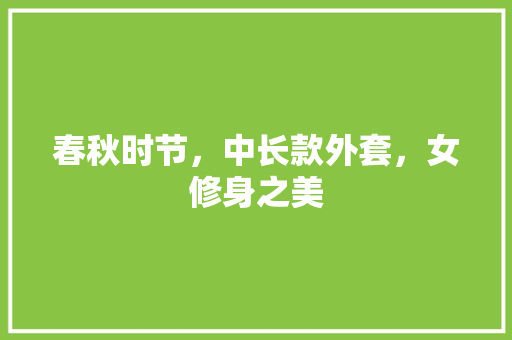 春秋时节，中长款外套，女修身之美