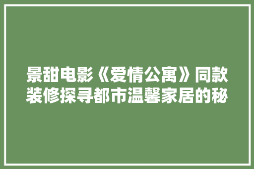 景甜电影《爱情公寓》同款装修探寻都市温馨家居的秘密  第1张